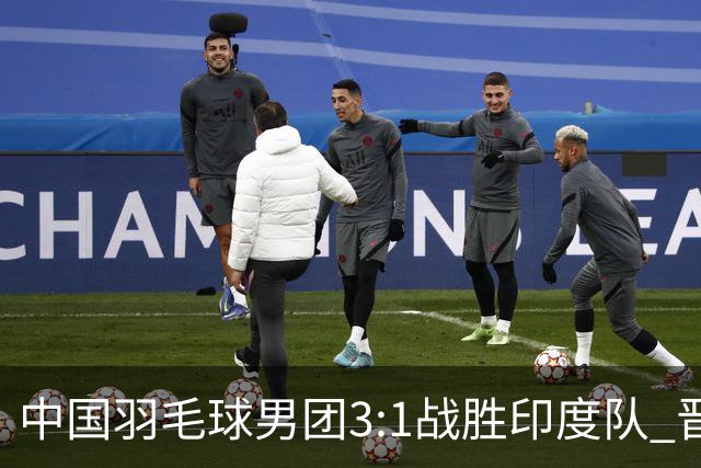 中国羽毛球男团3:1战胜印度队 晋级决赛